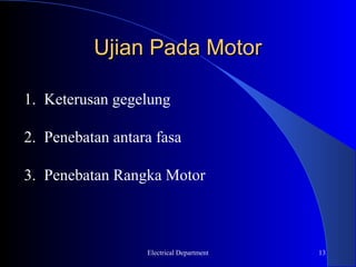 Ujian Pada Motor

1. Keterusan gegelung

2. Penebatan antara fasa

3. Penebatan Rangka Motor



                  Electrical Department   13
 