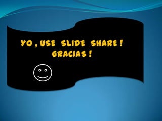 YO , USE  SLIDE  SHARE !GRACIAS ! 