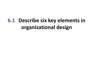 6.1 Describe six key elements in
organizational design
 