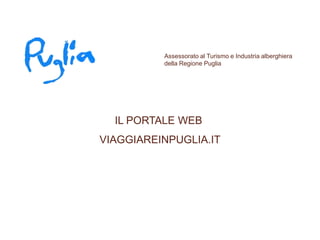 1




          Assessorato al Turismo e Industria alberghiera
          della Regione Puglia




  IL PORTALE WEB
VIAGGIAREINPUGLIA.IT
 