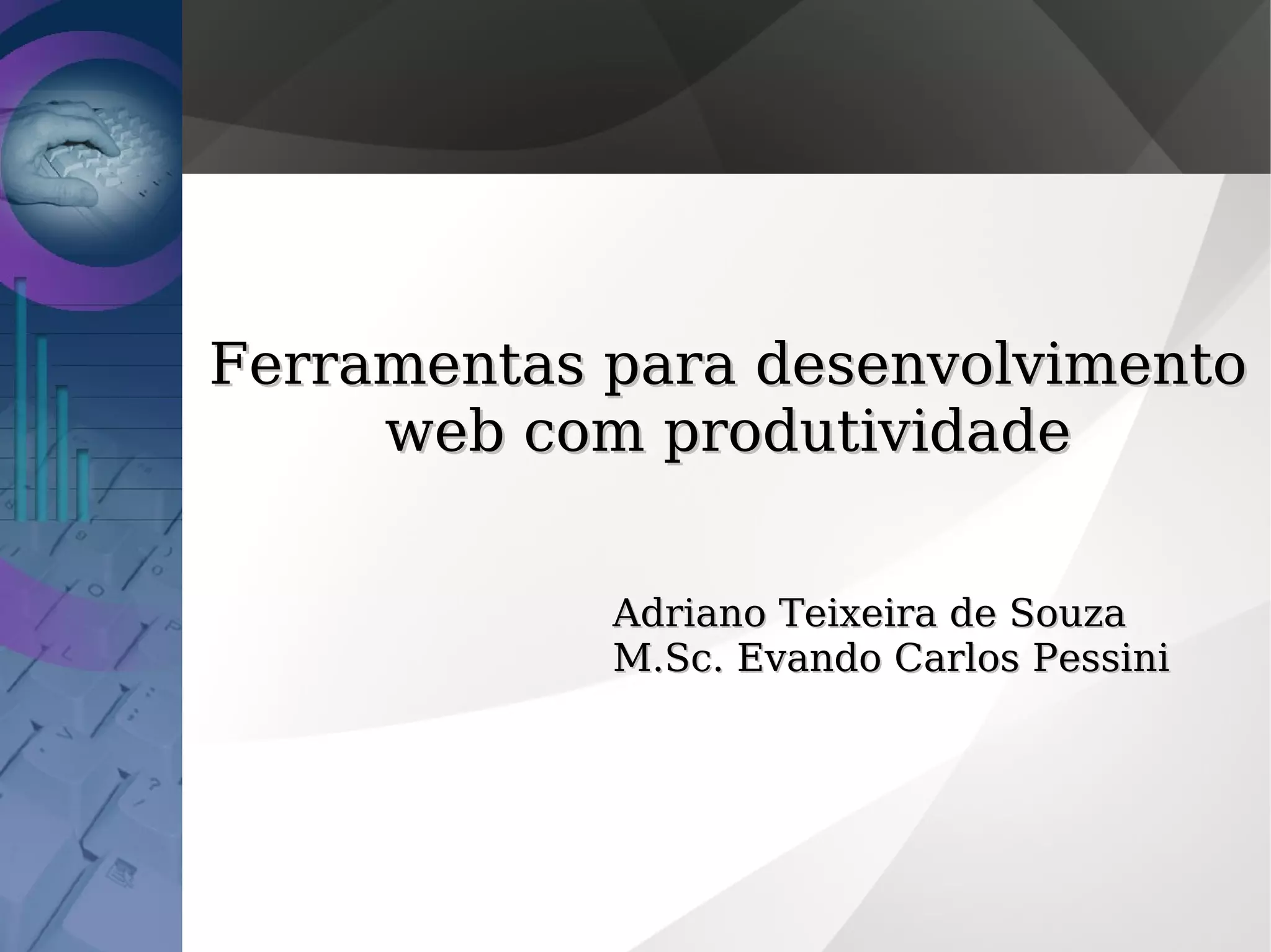 Ferramentas para desenvolvimento
web com produtividade
Adriano Teixeira de Souza
M.Sc. Evando Carlos Pessini