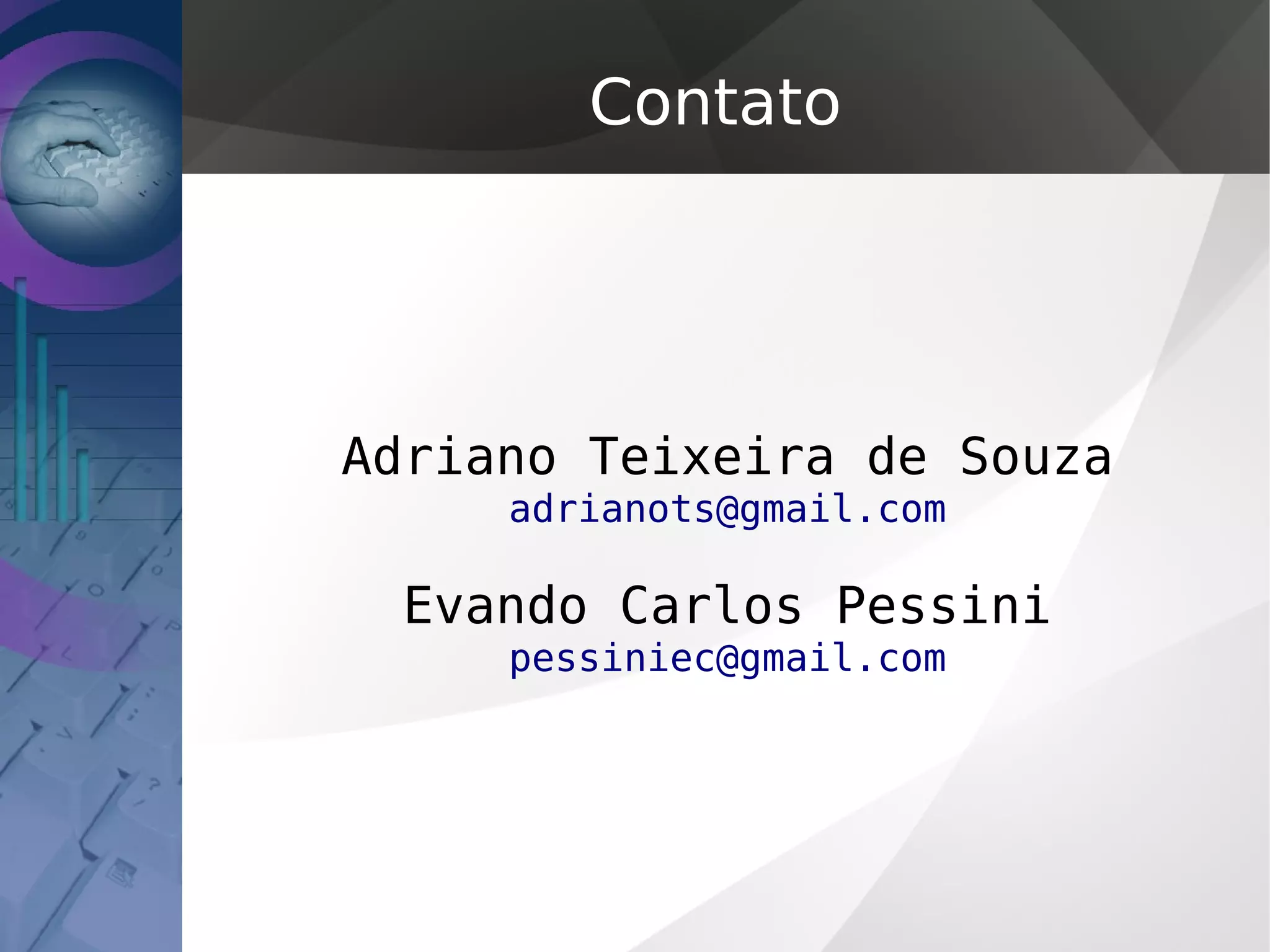 Contato
Adriano Teixeira de Souza
adrianots@gmail.com
Evando Carlos Pessini
pessiniec@gmail.com