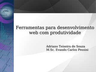 Ferramentas para desenvolvimento
     web com produtividade


            Adriano Teixeira de Souza
            M.Sc. Evando Carlos Pessini
 