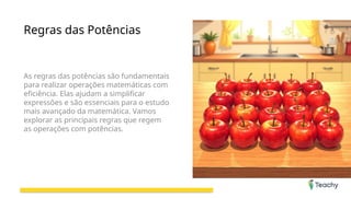Regras das Potências
As regras das potências são fundamentais
para realizar operações matemáticas com
eficiência. Elas ajudam a simplificar
expressões e são essenciais para o estudo
mais avançado da matemática. Vamos
explorar as principais regras que regem
as operações com potências.
 