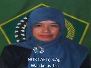 NUR LAELY, S.Ag.
Wali kelas 1-a
 