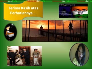 ndoensia dan India…...........….Indonesia dan India….……...Indonesia dan India……..….Indoesia dan Ind


          Terima Kasih atas
           Perhatiannya….
 