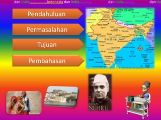 ndoensia dan India…...........….Indonesia dan India….……...Indonesia dan India……..….Indoesia dan Ind


                 Pendahuluan

                 Permasalahan

                       Tujuan

                  Pembahasan
 