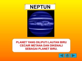 NEPTUN




PLANET YANG DILIPUTI LAUTAN BIRU
  CECAIR METANA DAN DIKENALI
     SEBAGAI PLANET BIRU.
 