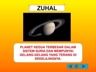 ZUHAL




PLANET KEDUA TERBESAR DALAM
 SISTEM SURIA DAN MEMPUNYAI
GELANG-GELANG YANG TERANG DI
       SEKELILINGNYA.
 