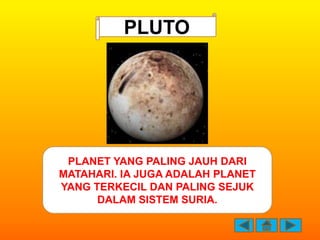 PLUTO




 PLANET YANG PALING JAUH DARI
MATAHARI. IA JUGA ADALAH PLANET
YANG TERKECIL DAN PALING SEJUK
      DALAM SISTEM ...