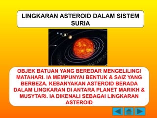 LINGKARAN ASTEROID DALAM SISTEM
               SURIA




 OBJEK BATUAN YANG BEREDAR MENGELILINGI
 MATAHARI. IA MEMPUNYAI B...