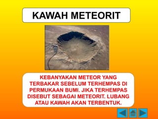 KAWAH METEORIT




     KEBANYAKAN METEOR YANG
 TERBAKAR SEBELUM TERHEMPAS DI
 PERMUKAAN BUMI. JIKA TERHEMPAS
DISEBUT SEBA...