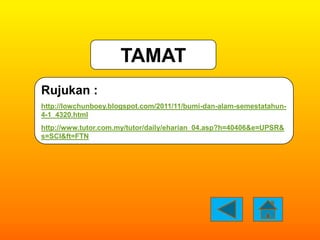 TAMAT
Rujukan :
http://lowchunboey.blogspot.com/2011/11/bumi-dan-alam-semestatahun-
4-1_4320.html
http://www.tutor.com.my/...