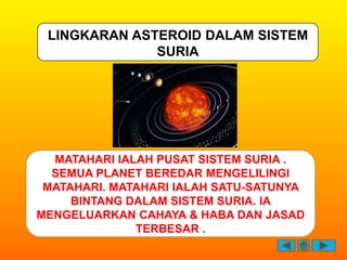 LINGKARAN ASTEROID DALAM SISTEM
              SURIA




  MATAHARI IALAH PUSAT SISTEM SURIA .
  SEMUA PLANET BEREDAR MENGE...