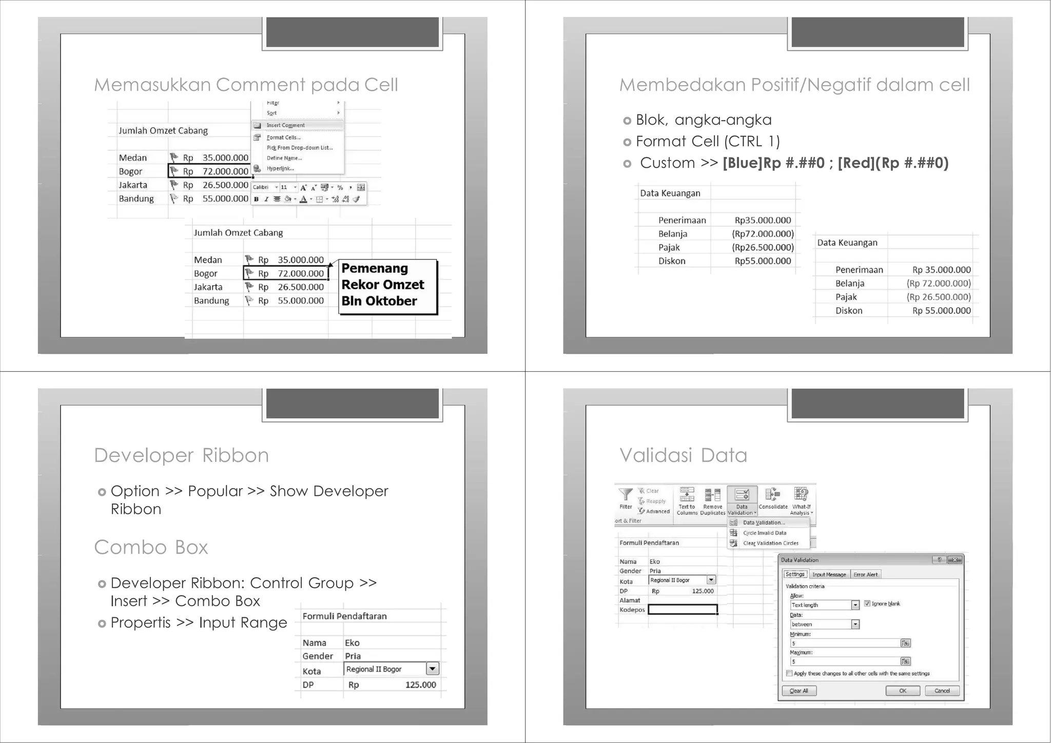 Memasukkan Comment pada Cell Membedakan Positif/Negatif dalam cell
› Blok, angka-angka
› Format Cell (CTRL 1)
› Custom >> [Blue]Rp #.##0 ; [Red](Rp #.##0)
Developer Ribbon
› Option >> Popular >> Show Developer
Ribbon
Combo Box
› Developer Ribbon: Control Group >>
Insert >> Combo Box
› Propertis >> Input Range
Validasi Data
 