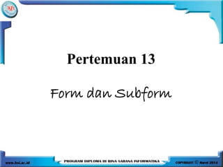 Pertemuan 13
Form dan Subform
 