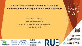 Active Acoustic Noise Control of a Circular
Cylindrical Panel Using Finite Element Approach
Teuku Arriessa Sukhairi
RUHR Universität Bochum
Faculty of Civil and Environmental Engineering
December 11, 2016
 