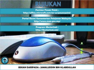 Perisian Power Point :
   http://office.microsoft.com/en-us/powerpoint/

   Portal Rasmi Kementerian Pelajaran Malaysia :
             http://www.moe.gov.my/

               Program 1Bestarinet :
               http://1bestarinet.net/




SEKIAN DARIPADA : JAMALUDDIN BIN HJ.ABDULLAH
 