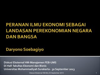 Diskusi Eksternal HM-Manajemen FEB-UMS 
Di Hall fakultas Ekonomi dan Bisnis 
Universitas Muhammadiyah Surakarta - 30 September 2013 
Diskusi Eksternal HM-Mnj 30 September 2013 1 
 
