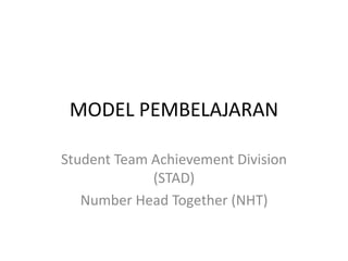 MODEL PEMBELAJARAN
Student Team Achievement Division
(STAD)
Number Head Together (NHT)
 