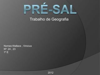 Trabalho de Geografia




Nomes:Wallace , Vinicius
Nº: 24 , 23
1º E




                               2012
 