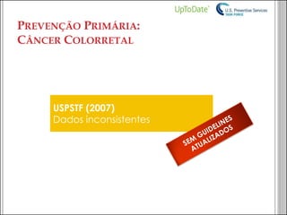 USPSTF (2007) Dados inconsistentes 
PREVENÇÃO PRIMÁRIA: CÂNCER COLORRETAL  