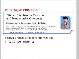 PREVENÇÃO PRIMÁRIA 
Nove ensaios clínicos randomizados 
102.621 participantes 
ARCH INTERN MED/ VOL 172 (NO. 3), FEB 13, 2012  