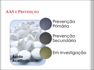 AAS E PREVENÇÃO 
Ácido Acetilsalicílico 
Prevenção Primária 
Prevenção Secundária 
Em investigação  