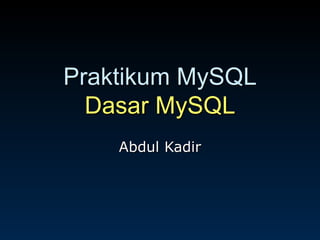 Praktikum MySQL Dasar MySQL Abdul Kadir 