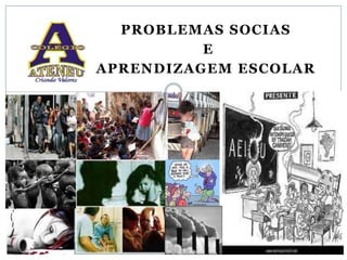 PROBLEMAS SOCIAS
E
APRENDIZAGEM ESCOLAR
 