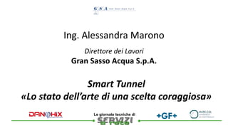 
Le giornate tecniche di
Ing. Alessandra Marono
Smart Tunnel
«Lo stato dell’arte di una scelta coraggiosa»
Direttore dei Lavori
Gran Sasso Acqua S.p.A.
 