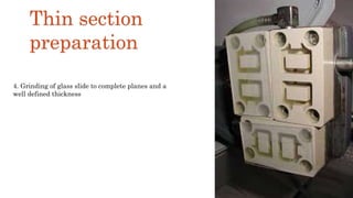 4. Grinding of glass slide to complete planes and a
well defined thickness
Thin section
preparation
 