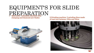 1. Rock saws : automatic machine with
clamping and diamond saw blades 2.Grinding machine: 2 grinding discs made
of cast iron between 15cm and 30cm
 