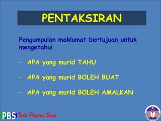PENTAKSIRAN
Pengumpulan maklumat bertujuan untuk
mengetahui
- APA yang murid TAHU
- APA yang murid BOLEH BUAT
- APA yang murid BOLEH AMALKAN
3
 