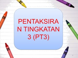 PENTAKSIRA
N TINGKATAN
3 (PT3)
37
 