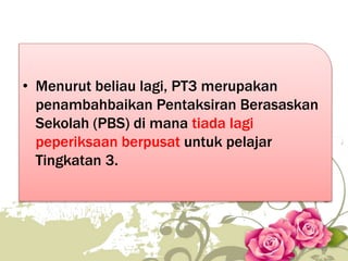 • Menurut beliau lagi, PT3 merupakan
penambahbaikan Pentaksiran Berasaskan
Sekolah (PBS) di mana tiada lagi
peperiksaan berpusat untuk pelajar
Tingkatan 3.
41
 