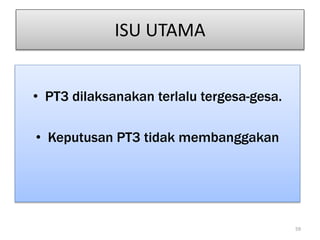 ISU UTAMA
• PT3 dilaksanakan terlalu tergesa-gesa.
• Keputusan PT3 tidak membanggakan
59
 