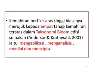 • Kemahiran berfikir aras tinggi biasanya
merujuk kepada empat tahap kemahiran
teratas dalam Taksonomi Bloom edisi
semakan (Anderson& Krathwahl, 2001)
iaitu mengaplikasi , menganalisis ,
menilai dan mencipta.
68
 