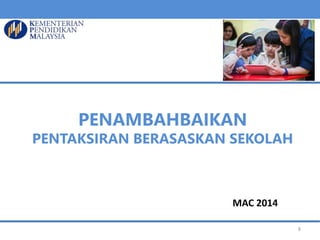 PENAMBAHBAIKAN
PENTAKSIRAN BERASASKAN SEKOLAH
MAC 2014
8
 