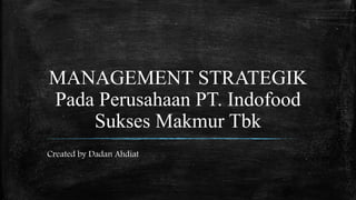 MANAGEMENT STRATEGIK
Pada Perusahaan PT. Indofood
Sukses Makmur Tbk
Created by Dadan Ahdiat
 