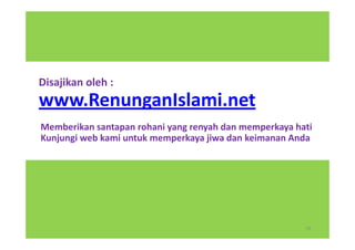 Disajikan oleh :
www.RenunganIslami.net
Memberikan santapan rohani yang renyah dan memperkaya hati
Kunjungi web kami untuk memperkaya jiwa dan keimanan Anda




                                                        18
 