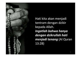 Hati kita akan menjadi
tentram dengan dzikir
kepada Allah.
Ingatlah bahwa hanya
dengan dzikrullah hati
menjadi tenang (Al Quran
13:28)

                      6
 