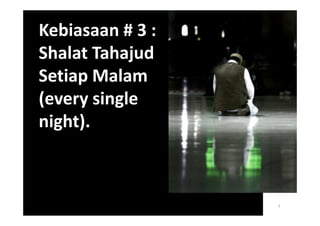 Kebiasaan # 3 :
Shalat Tahajud
Setiap Malam
(every single
night).



                  7
 