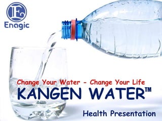 KANGEN WATER
Change Your Water - Change Your Life
TM
Health Presentation
 