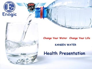KANGEN WATER
Change Your Water Change Your Life
Health Presentation
 