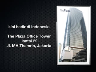 kini hadir di Indonesiakini hadir di Indonesia
The Plaza Office TowerThe Plaza Office Tower
lantai 22lantai 22
Jl. MH.Thamrin, JakartaJl. MH.Thamrin, Jakarta
 