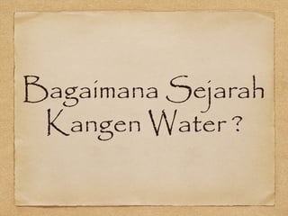 Bagaimana Sejarah
Kangen Water ?
 