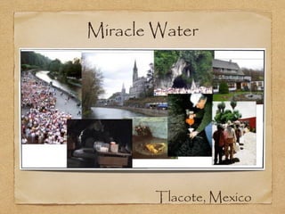 Miracle Water
Tlacote, Mexico
 
