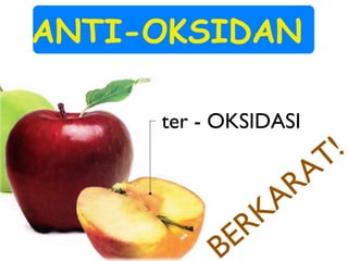 ter - OKSIDASI
ANTI-OKSIDAN
BERKARAT!
 