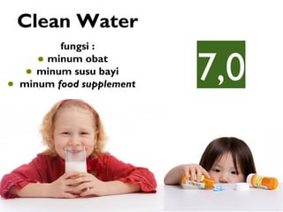 Clean Water
7,0
fungsi :
minum obat
minum susu bayi
minum food supplement
 